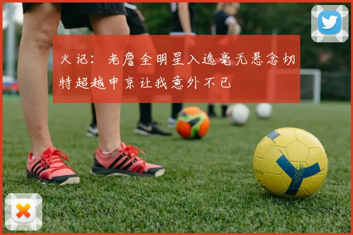 火记：老詹全明星入选毫无悬念切特超越申京让我意外不已