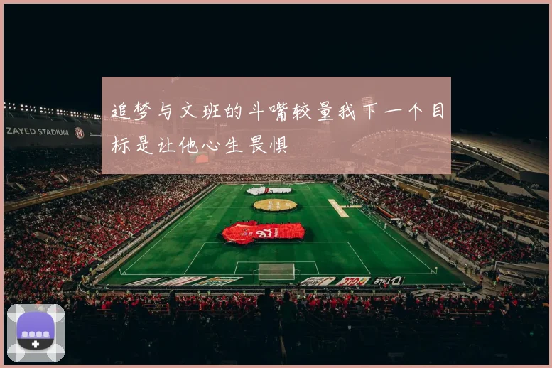 追梦与文班的斗嘴较量我下一个目标是让他心生畏惧
