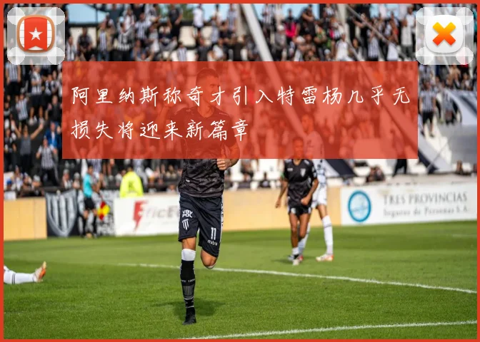 阿里纳斯称奇才引入特雷杨几乎无损失将迎来新篇章