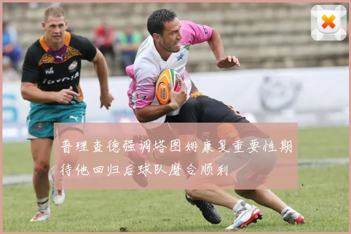 普理查德强调塔图姆康复重要性期待他回归后球队磨合顺利