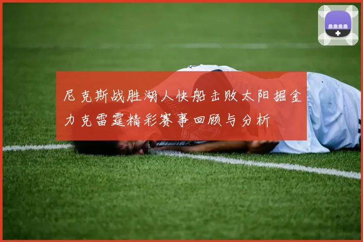 尼克斯战胜湖人快船击败太阳掘金力克雷霆精彩赛事回顾与分析
