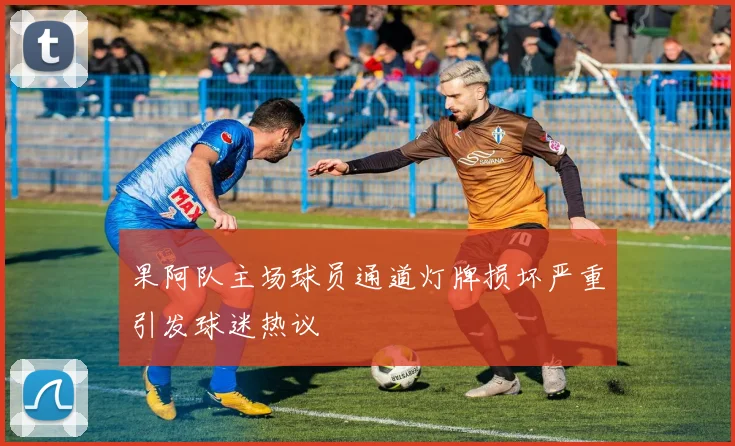 果阿队主场球员通道灯牌损坏严重引发球迷热议