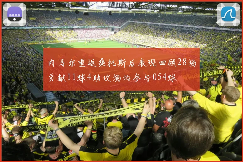 内马尔重返桑托斯后表现回顾28场贡献11球4助攻场均参与054球