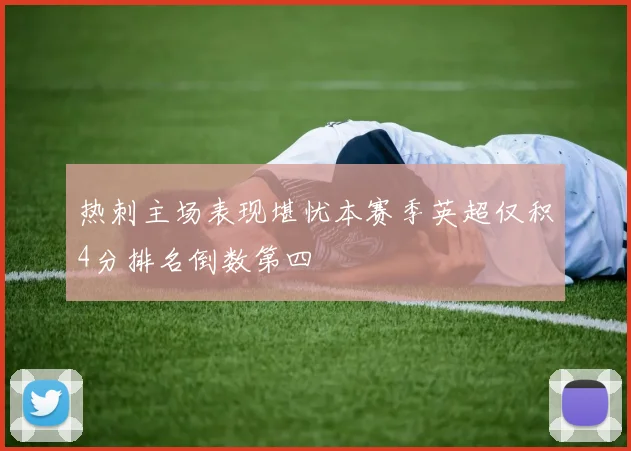 热刺主场表现堪忧本赛季英超仅积4分排名倒数第四