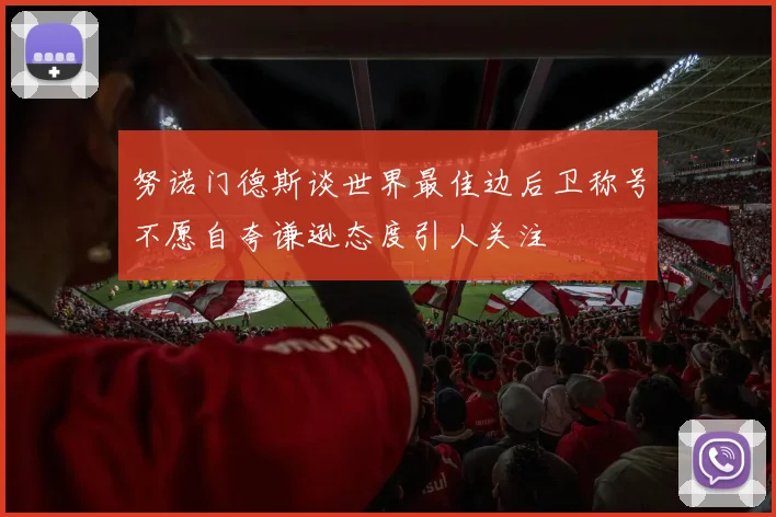 努诺门德斯谈世界最佳边后卫称号不愿自夸谦逊态度引人关注