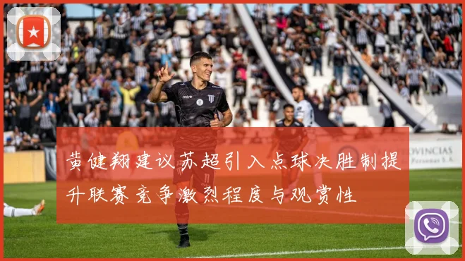 黄健翔建议苏超引入点球决胜制提升联赛竞争激烈程度与观赏性