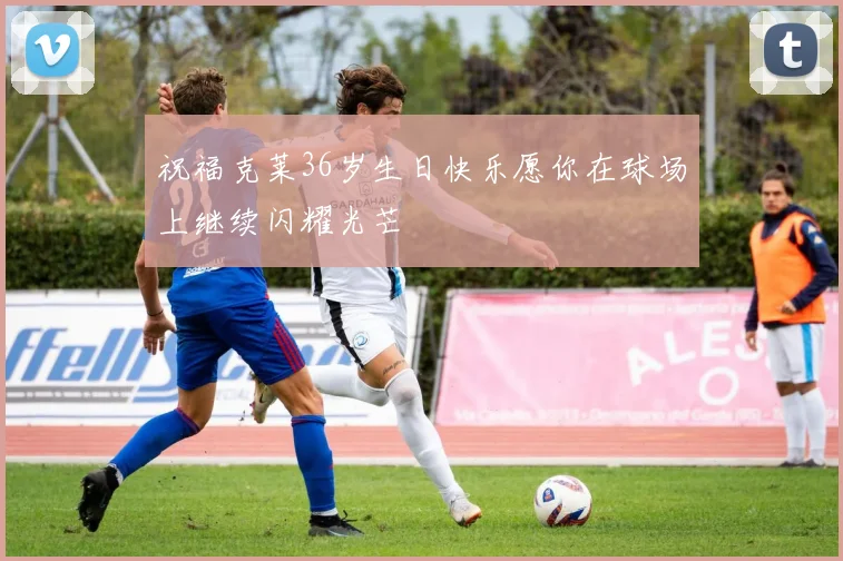 祝福克莱36岁生日快乐愿你在球场上继续闪耀光芒
