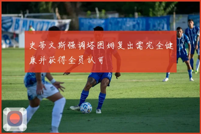 史蒂文斯强调塔图姆复出需完全健康并获得全员认可